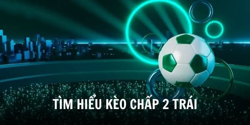 Tăng cơ hội thắng cược với kèo chấp 2 trái